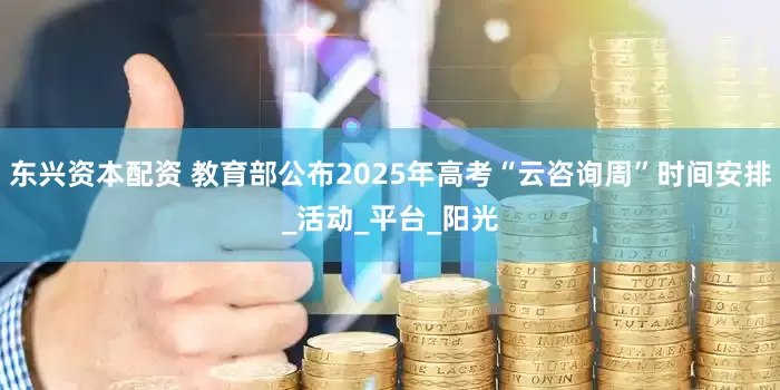 东兴资本配资 教育部公布2025年高考“云咨询周”时间安排_活动_平台_阳光