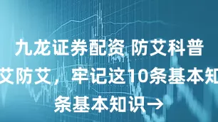 九龙证券配资 防艾科普丨知艾防艾，牢记这10条基本知识→